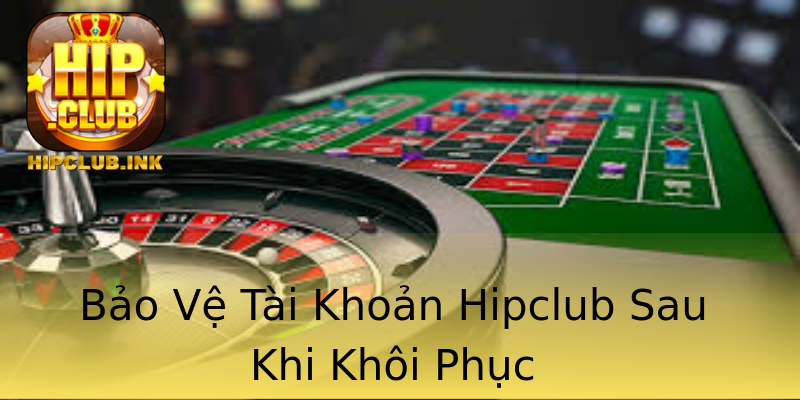 Bảo Vệ Tài Khoản Hipclub Sau Khi Khôi Phục Bảo Vệ Tài Khoản Hipclub Sau Khi Khôi Phục