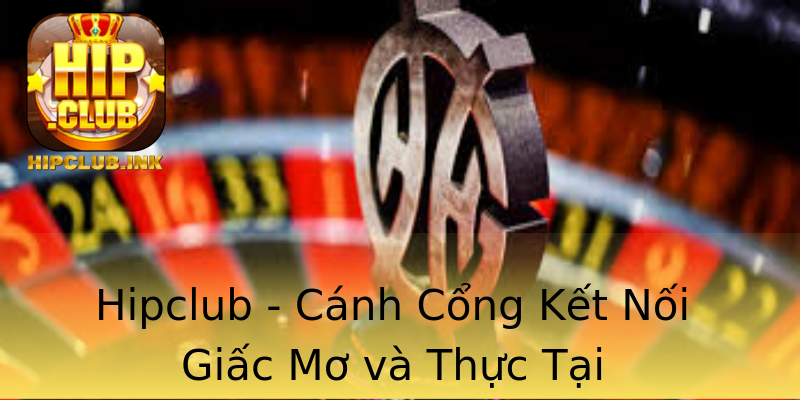 Hipclub - Cánh Cổng Kết Nối Giấc Mơ và Thực Tại Hipclub - Cánh Cổng Kết Nối Giấc Mơ và Thực Tại