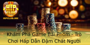 Kham Pha Game Bai Phom Tro Choi Hap Dan Am Chat Nguoi Viet