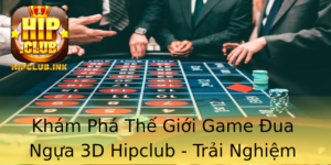 Kham Pha The Gioi Game Ua Ngua 3D Hipclub Trai Nghiem Ua Ngua Thuc Te Tuyet Voi