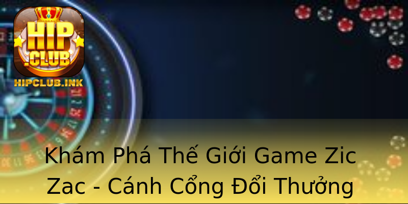 Khám Phá Thế Giới Game Zic Zac - Cánh Cổng Đổi Thưởng Hấp Dẫn Khám Phá Thế Giới Game Zic Zac - Cánh Cổng Đổi Thưởng Hấp Dẫn