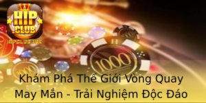 Kham Pha The Gioi Vong Quay May Man Trai Nghiem Oc Ao Tai Hipclub