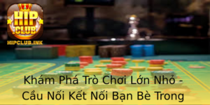Kham Pha Tro Choi Lon Nho Cau Noi Ket Noi Ban Be Trong Moi Hoat Ong
