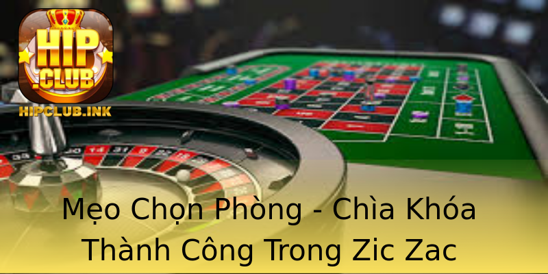 Mẹo Chọn Phòng - Chìa Khóa Thành Công Trong Zic Zac Mẹo Chọn Phòng - Chìa Khóa Thành Công Trong Zic Zac