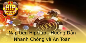 Nap Tien Hipclub Huong Dan Nhanh Chong Va An Toan