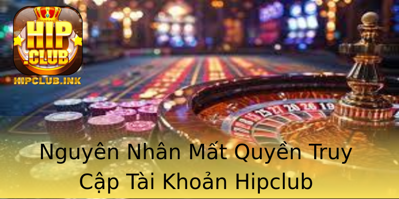 Nguyên Nhân Mất Quyền Truy Cập Tài Khoản Hipclub Nguyên Nhân Mất Quyền Truy Cập Tài Khoản Hipclub