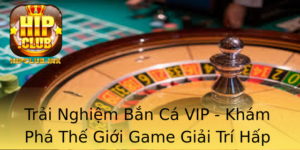 Trai Nghiem Ban Ca Vip Kham Pha The Gioi Game Giai Tri Hap Dan